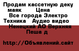 Продам кассетную деку, маяк-231 › Цена ­ 1 500 - Все города Электро-Техника » Аудио-видео   . Ненецкий АО,Верхняя Пеша д.